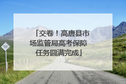 交卷！高唐县市场监管局高考保障任务圆满完成